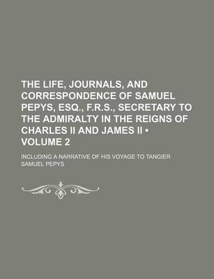 Book cover for The Life, Journals, and Correspondence of Samuel Pepys, Esq., F.R.S., Secretary to the Admiralty in the Reigns of Charles II and James II (Volume 2);
