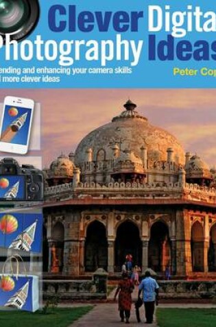 Cover of Clever Digital Photography Ideas - Extending and Enhancing Your Camera Skills and More Clever Ideas