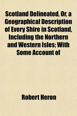 Book cover for Scotland Delineated, Or, a Geographical Description of Every Shire in Scotland, Including the Northern and Western Isles; With Some Account of the Curiosities, Antiquities, and Present State of the Country