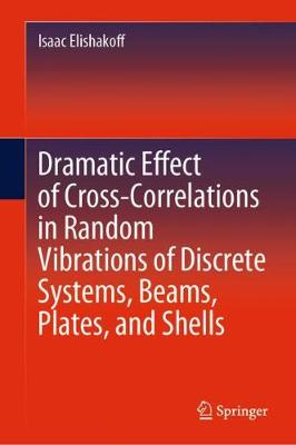 Book cover for Dramatic Effect of Cross-Correlations in Random Vibrations of Discrete Systems, Beams, Plates, and Shells