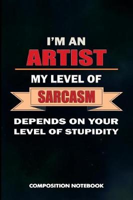 Book cover for I Am an Artist My Level of Sarcasm Depends on Your Level of Stupidity