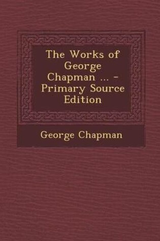 Cover of The Works of George Chapman ... - Primary Source Edition