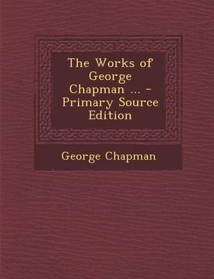 Book cover for The Works of George Chapman ... - Primary Source Edition