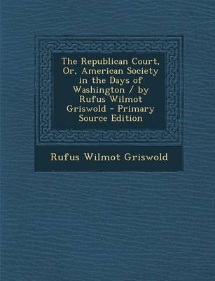 Book cover for The Republican Court, Or, American Society in the Days of Washington / By Rufus Wilmot Griswold - Primary Source Edition