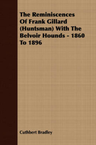 Cover of The Reminiscences Of Frank Gillard (Huntsman) With The Belvoir Hounds - 1860 To 1896