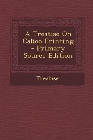 Cover of A Treatise on Calico Printing