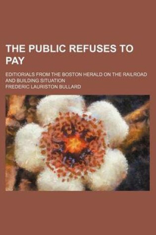 Cover of The Public Refuses to Pay; Editiorials from the Boston Herald on the Railroad and Building Situation