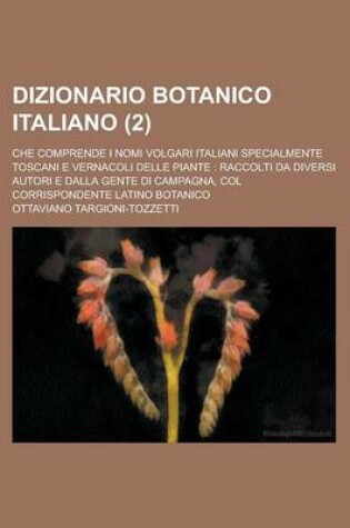 Cover of Dizionario Botanico Italiano; Che Comprende I Nomi Volgari Italiani Specialmente Toscani E Vernacoli Delle Piante