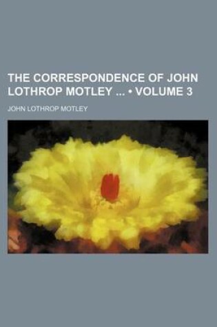 Cover of The Correspondence of John Lothrop Motley (Volume 3)