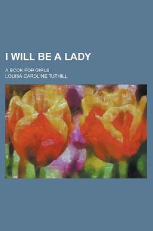 Cover of I Will Be a Lady; A Book for Girls