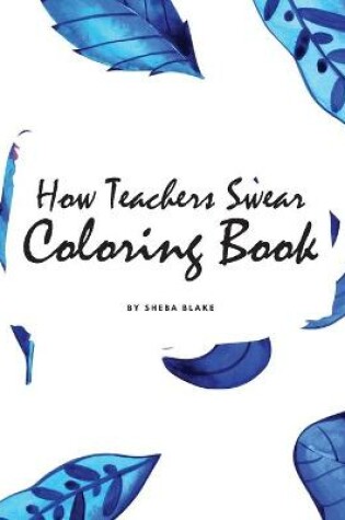 Cover of How Teachers Swear Coloring Book for Young Adults and Teens (8.5x8.5 Coloring Book / Activity Book)