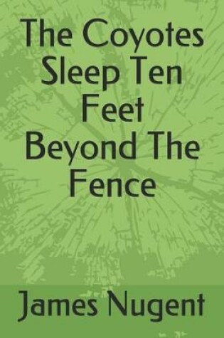 Cover of The Coyotes Sleep Ten Feet Beyond the Fence