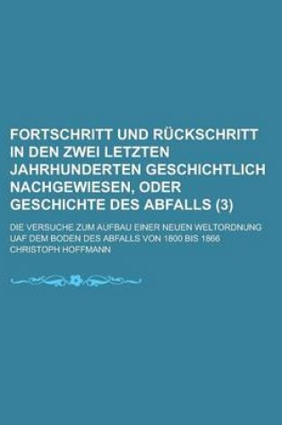 Cover of Fortschritt Und Ruckschritt in Den Zwei Letzten Jahrhunderten Geschichtlich Nachgewiesen, Oder Geschichte Des Abfalls; Die Versuche Zum Aufbau Einer N