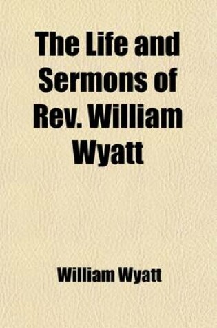 Cover of The Life and Sermons of REV. William Wyatt; Of the Wyoming Conference