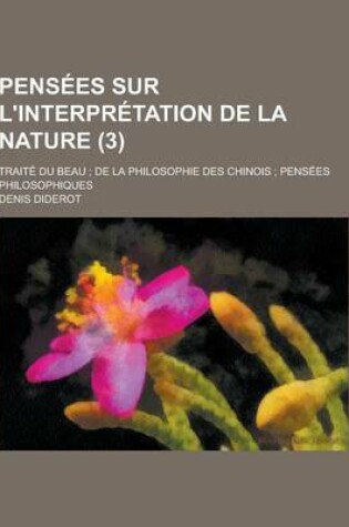 Cover of Pensees Sur L'Interpretation de la Nature; Traite Du Beau; de la Philosophie Des Chinois; Pensees Philosophiques (3)