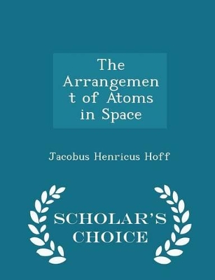 Book cover for The Arrangement of Atoms in Space - Scholar's Choice Edition