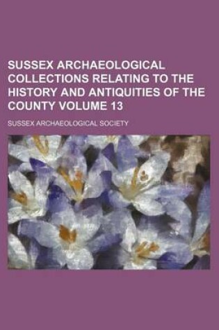 Cover of Sussex Archaeological Collections Relating to the History and Antiquities of the County Volume 13