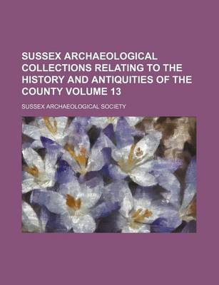 Book cover for Sussex Archaeological Collections Relating to the History and Antiquities of the County Volume 13