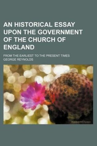 Cover of An Historical Essay Upon the Government of the Church of England; From the Earliest to the Present Times