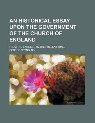 Book cover for An Historical Essay Upon the Government of the Church of England; From the Earliest to the Present Times