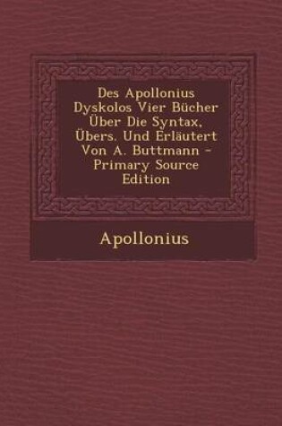 Cover of Des Apollonius Dyskolos Vier Bucher Uber Die Syntax, Ubers. Und Erlautert Von A. Buttmann