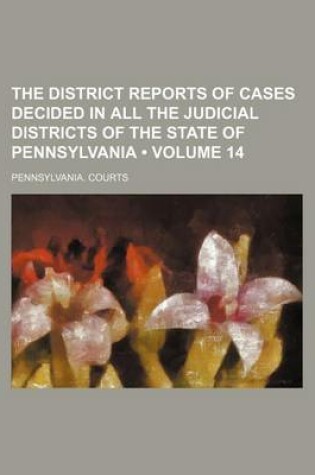 Cover of The District Reports of Cases Decided in All the Judicial Districts of the State of Pennsylvania (Volume 14)