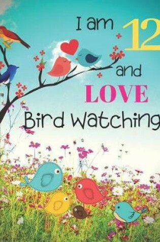 Cover of I am 12 and LOVE Bird Watching