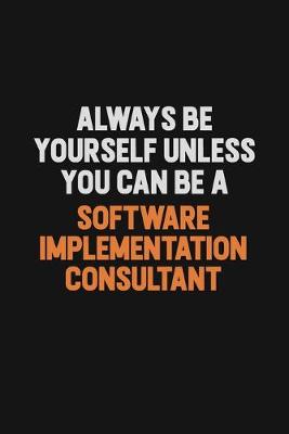 Book cover for Always Be Yourself Unless You Can Be A Software Implementation Consultant