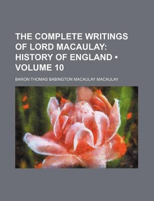 Book cover for The Complete Writings of Lord Macaulay (Volume 10); History of England
