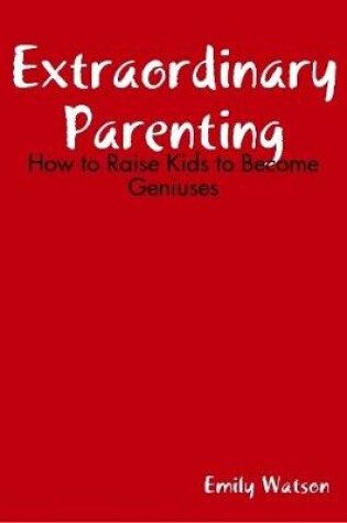 Cover of Extraordinary Parenting: How to Raise Kids to Become Geniuses