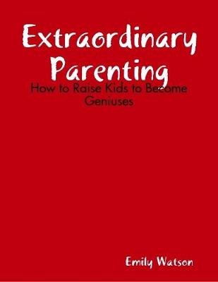 Book cover for Extraordinary Parenting: How to Raise Kids to Become Geniuses