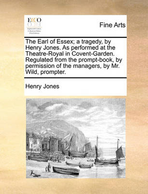 Book cover for The Earl of Essex; A Tragedy, by Henry Jones. as Performed at the Theatre-Royal in Covent-Garden. Regulated from the Prompt-Book, by Permission of the Managers, by Mr. Wild, Prompter.