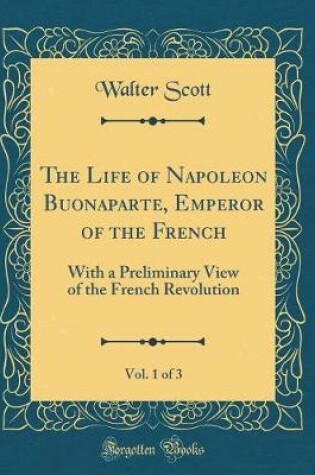Cover of The Life of Napoleon Buonaparte, Emperor of the French, Vol. 1 of 3