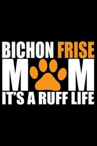 Cover of Bichon Frise Mom It's Ruff Life