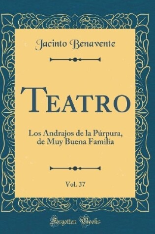 Cover of Teatro, Vol. 37: Los Andrajos de la Púrpura, de Muy Buena Familia (Classic Reprint)