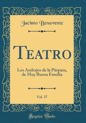 Book cover for Teatro, Vol. 37: Los Andrajos de la Púrpura, de Muy Buena Familia (Classic Reprint)