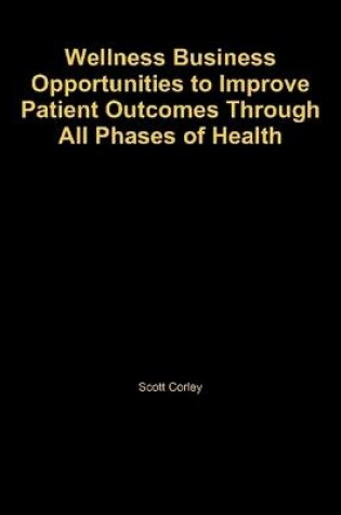 Cover of Wellness Business Opportunities to Improve Patient Outcomes Through All Phases of Health