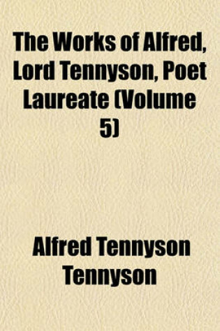 Cover of The Works of Alfred, Lord Tennyson, Poet Laureate (Volume 5); Dramas