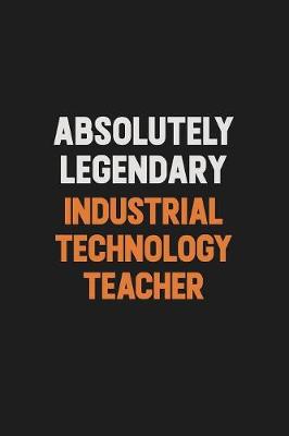 Book cover for Absolutely Legendary Industrial Technology Teacher