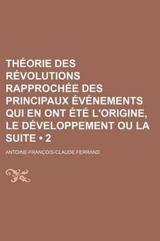 Cover of Theorie Des Revolutions Rapprochee Des Principaux Evenements Qui En Ont Ete L'Origine, Le Developpement Ou La Suite (2)