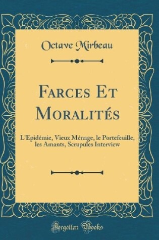 Cover of Farces Et Moralités: L'Épidémie, Vieux Ménage, le Portefeuille, les Amants, Scrupules Interview (Classic Reprint)