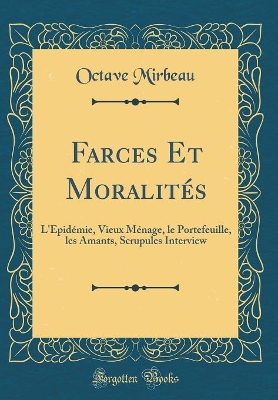 Book cover for Farces Et Moralités: L'Épidémie, Vieux Ménage, le Portefeuille, les Amants, Scrupules Interview (Classic Reprint)