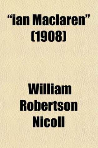 Cover of Ian MacLaren (Volume 4); The Life of the REV. John Watson