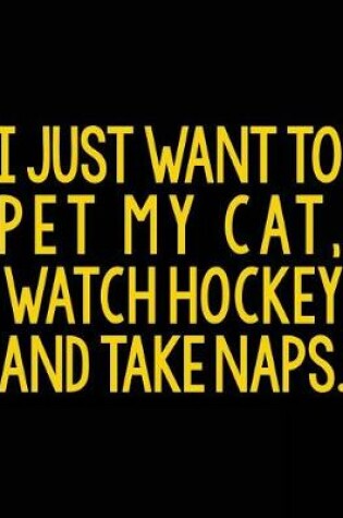 Cover of I Just Want To Pet My Cat. Watch Hockey And Take Naps.