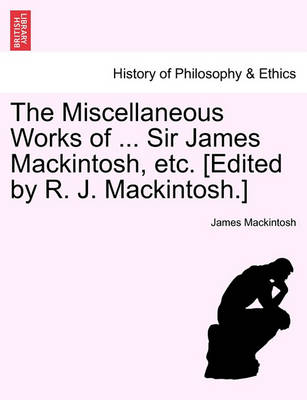 Book cover for The Miscellaneous Works of ... Sir James Mackintosh, Etc. [Edited by R. J. Mackintosh.]