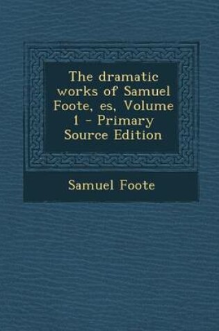 Cover of The Dramatic Works of Samuel Foote, Es, Volume 1