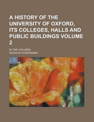 Book cover for A History of the University of Oxford, Its Colleges, Halls and Public Buildings; In Two Volumes Volume 2