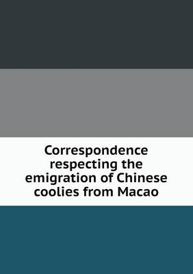 Book cover for Correspondence respecting the emigration of Chinese coolies from Macao