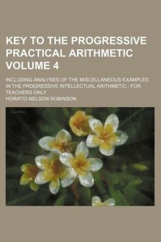 Cover of Key to the Progressive Practical Arithmetic Volume 4; Including Analyses of the Miscellaneous Examples in the Progressive Intellectual Arithmetic for Teachers Only