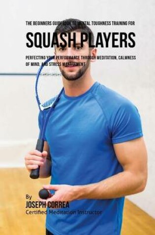 Cover of The Beginners Guidebook To Mental Toughness Training For Squash Players